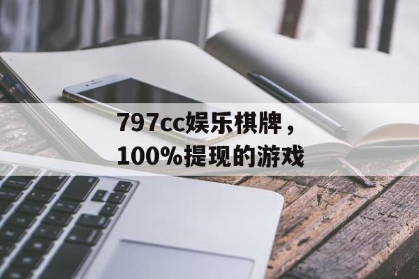 797cc娱乐棋牌，100%提现的游戏