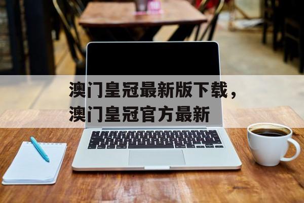 澳门皇冠最新版下载，澳门皇冠官方最新