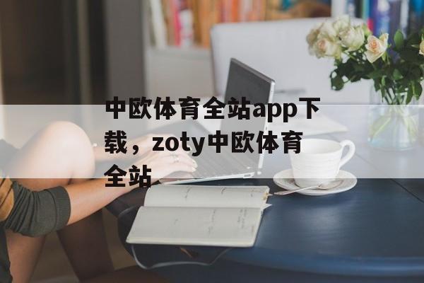 中欧体育全站app下载，zoty中欧体育全站