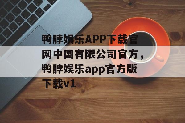 鸭脖娱乐APP下载官网中国有限公司官方，鸭脖娱乐app官方版下载v1