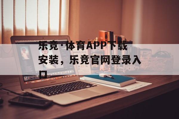 乐竞·体育APP下载安装，乐竞官网登录入口