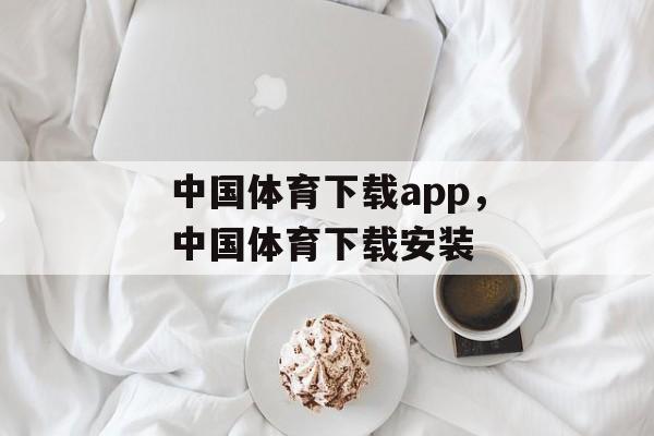 中国体育下载app，中国体育下载安装