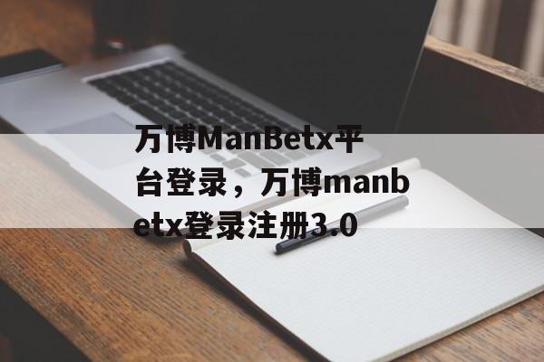 万博ManBetx平台登录，万博manbetx登录注册3.0