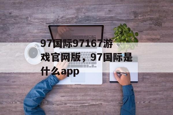 97国际97167游戏官网版，97国际是什么app