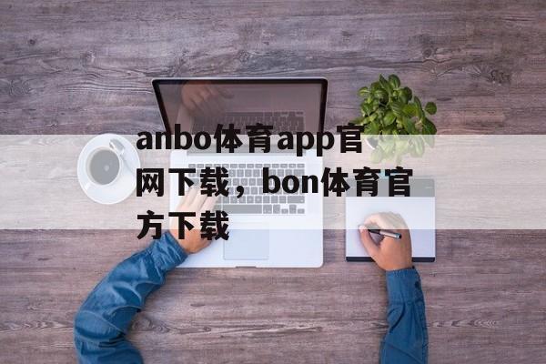 anbo体育app官网下载，bon体育官方下载