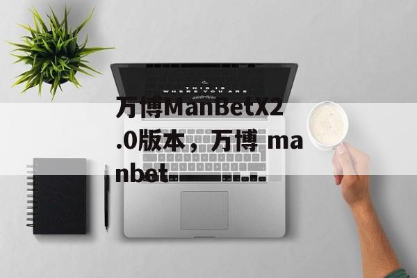 万博ManBetX2.0版本，万博 manbet