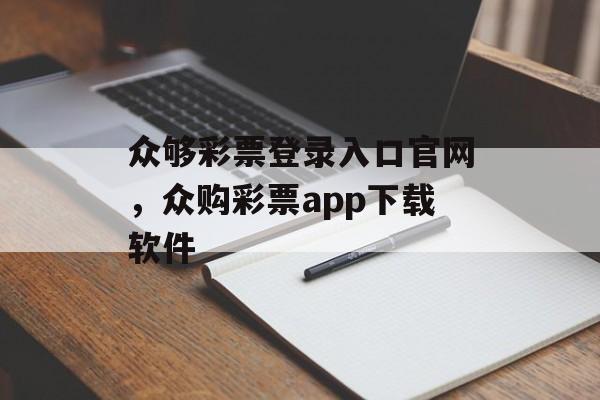 众够彩票登录入口官网，众购彩票app下载软件