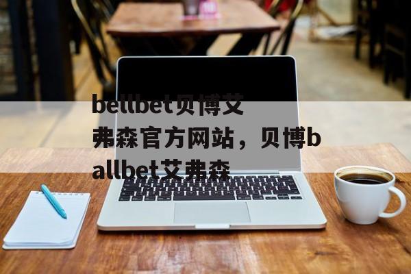 bellbet贝博艾弗森官方网站，贝博ballbet艾弗森