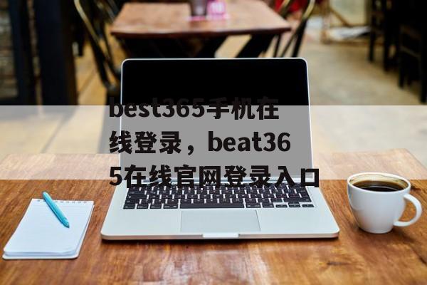 best365手机在线登录，beat365在线官网登录入口