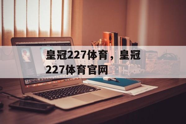 皇冠227体育，皇冠227体育官网