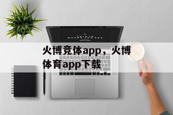 火博竞体app，火博体育app下载