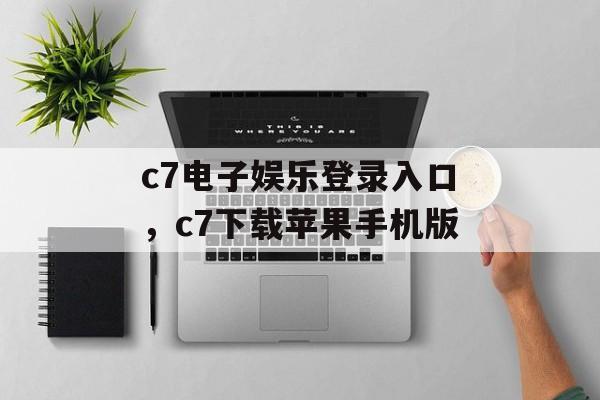 c7电子娱乐登录入口，c7下载苹果手机版